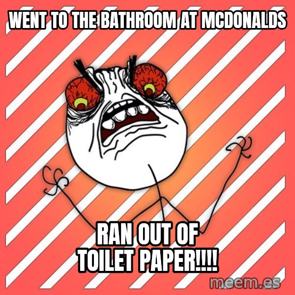 iHate meme: wENT TO THE BATHROOM AT MCDONALDS / RAN OUT OF TOILET PAPER!!!!