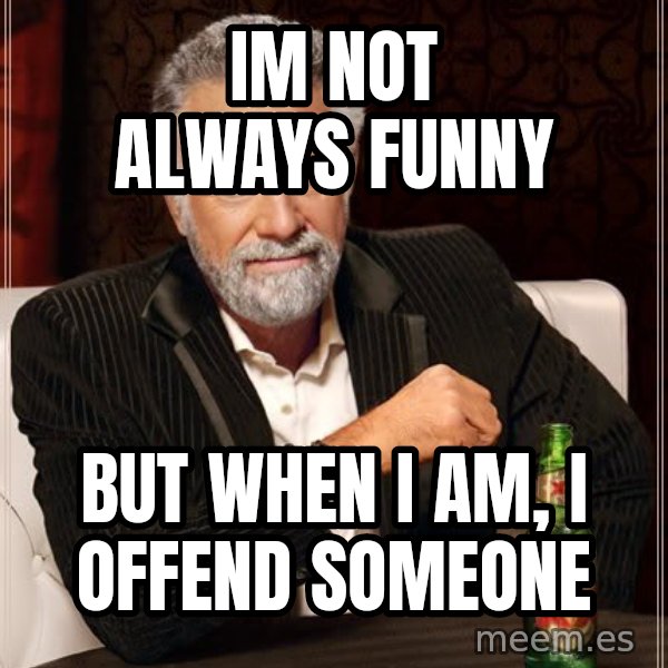 The Most Interesting Man In The World meme: im not always funny / but when i am, i offend someone