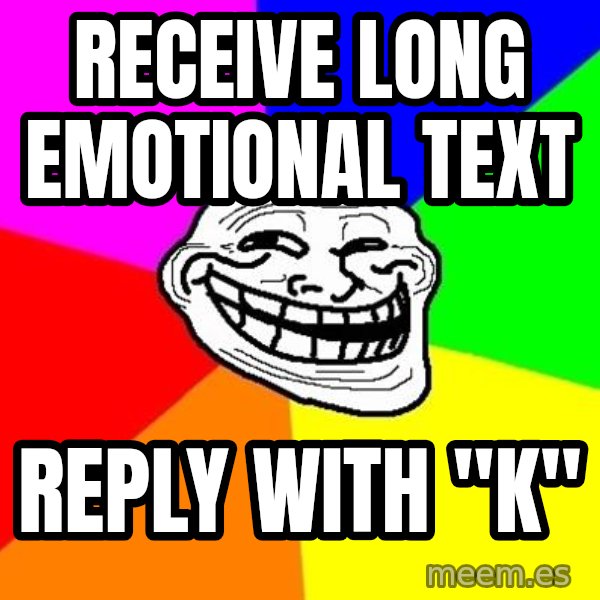 Trollface meme: Receive long emotional text / reply with "k"