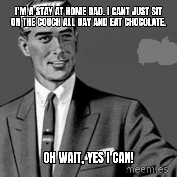 Correction Man  meme: I'm a stay at home dad. I cant just sit on the couch all day and eat chocolate. / oh wait, yes i can!