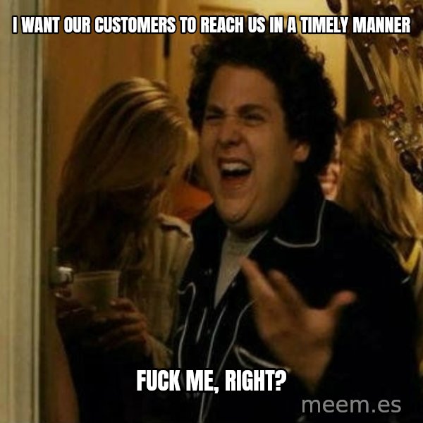Fuck me right meme: i want our customers to reach us in a timely manner / fuck me, right?