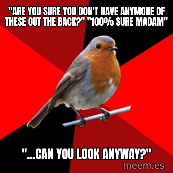 Retail Robin meme: "ARE YOU SURE YOU DON'T HAVE ANYMORE OF THESE OUT THE BACK?" "100% sure MADAM" / "...Can you look anyway?"