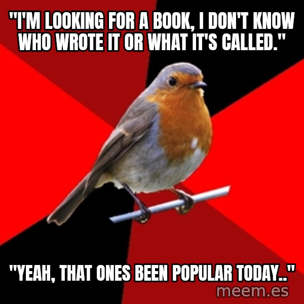Retail Robin meme: "I'm looking for a book, i don't know who wrote it or what it's called." / "Yeah, that ones been popular today.."