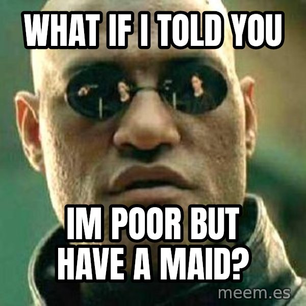 What if I told you / Matrix Morpheus meme: what if i told you / IM POOR BUT HAVE A MAID?