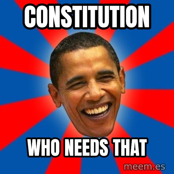 Obama meme: CONSTITUTION / WHO NEEDS THAT