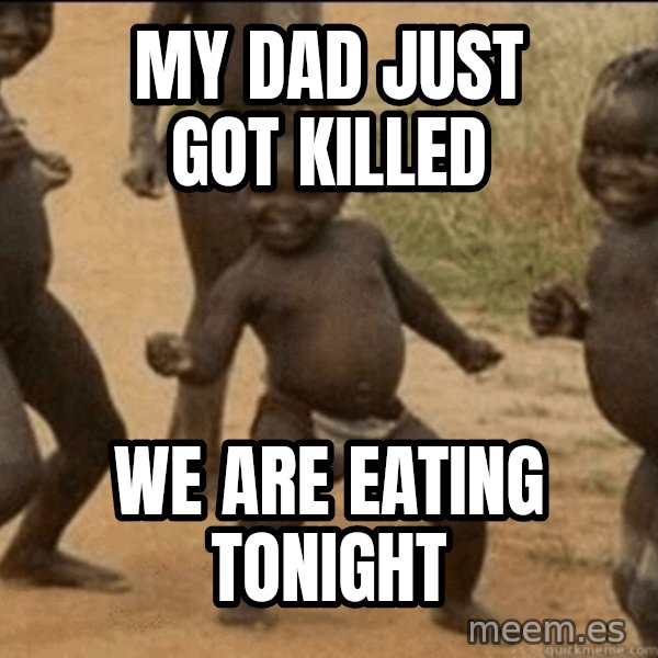 Third World Success meme: my dad just got killed / we are eating tonight