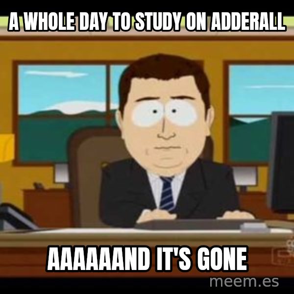 south park aand it's gone meme: a whole day to study on adderall / AAAAAAND IT'S GONE