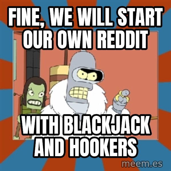 bender blackjack and hookers meme: Fine, we will start our own REddit / With BlackJack and hookers