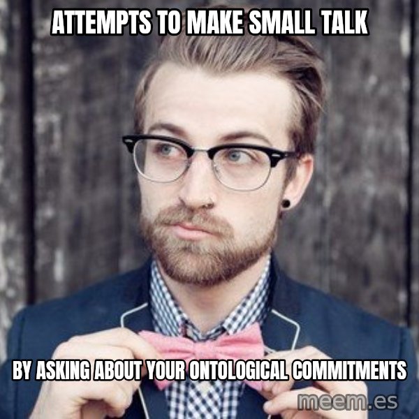 Scumbag Analytic Philosopher meme: Attempts to make small talk / by asking about your ontological commitments