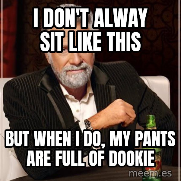 The Most Interesting Man In The World meme: I don't alway sit like this / but when i do, my pants are full of dookie