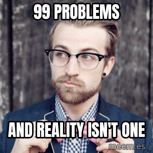 Scumbag Analytic Philosopher meme: 99 problems / and reality isn't one