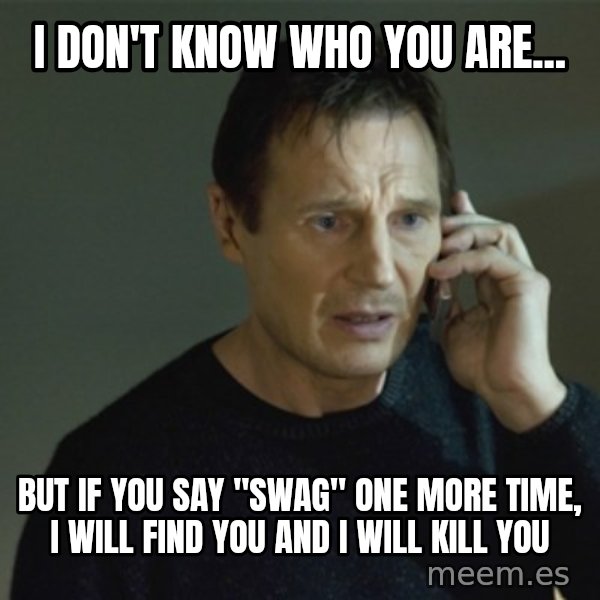 I don't know who you are... meme: I don't know who you are... / but if you say "Swag" one more time, I will find you and I will kill you