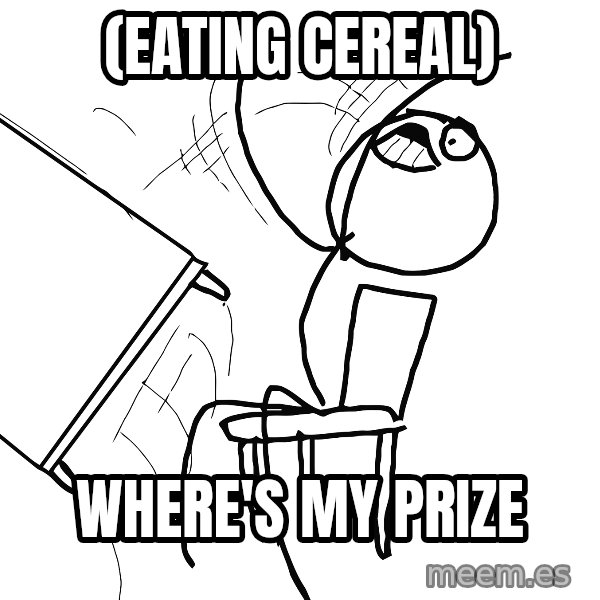 Desk Flip Rage Guy meme: (EATING CEREAL) / WHERE'S MY PRIZE