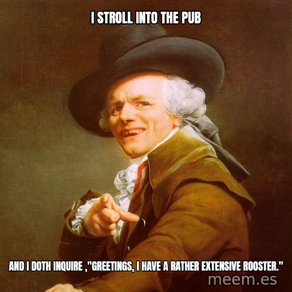 Joseph Ducreux meme: i stroll into the pub / and i doth inquire ,"greetings, i have a rather extensive rooster."