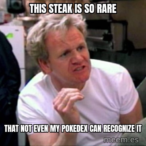 Gordon Ramsay meme: this steak is so rare / that not even my pokedex can RECOGNIZE it