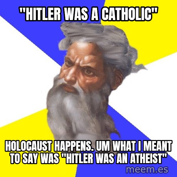 God meme: "HITLER WAS A CATHOLIC" / HOLOCAUST HAPPENS. UM WHAT I MEANT TO SAY WAS "HITLER WAS AN ATHEIST"