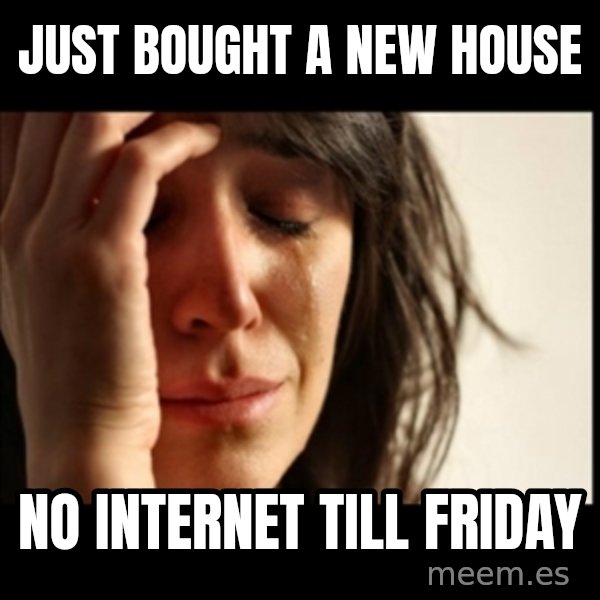 First World Problems meme: Just bought a new house / No internet till friday