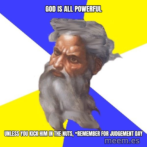 God meme: GOD IS ALL POWERFUL / UNLESS YOU KICK HIM IN THE NUTS, *REMEMBER FOR JUDGEMENT DAY