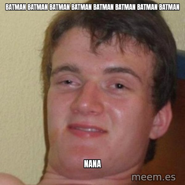 really high guy meme: batman batman batman batman batman batman batman batman / nana
