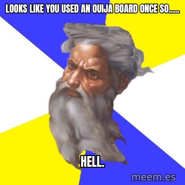 God meme: LOOKS LIKE YOU USED AN OUIJA BOARD ONCE SO..... / HELL.