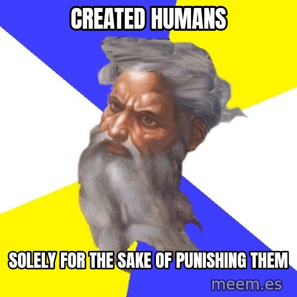 God meme: CREATED HUMANS / SOLELY FOR THE SAKE OF PUNISHING THEM