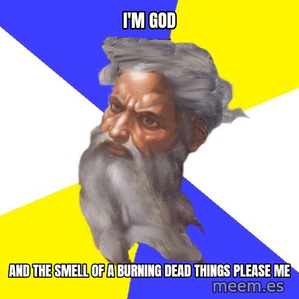 God meme: I'M GOD / AND THE SMELL OF A BURNING DEAD THINGS PLEASE ME