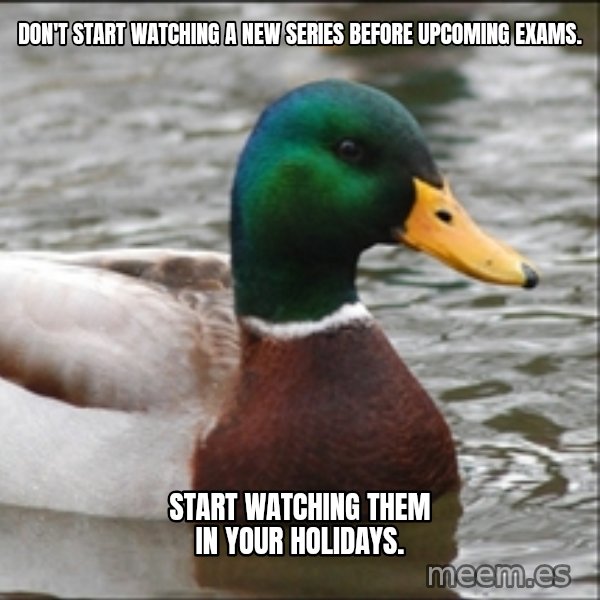 Actual Advice Mallard 1 meme: Don't start watChing A new series  before Upcoming examS. / StarT waTching them in your hoLidays.
