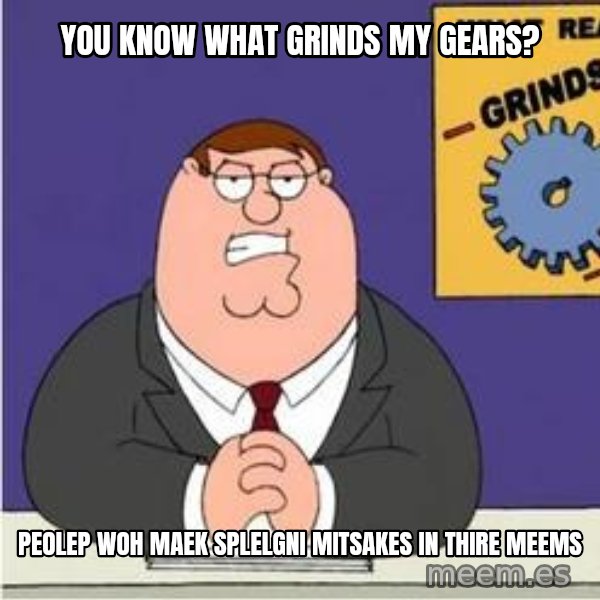 Grinds My Gears Peter Griffin meme: you know what grinds my gears? / peolep woh maek splelgni mitsakes in thire meems