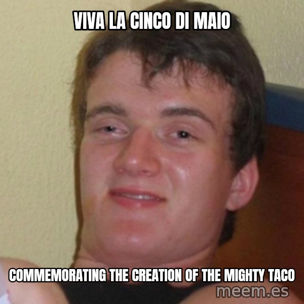 Really Stoned Guy meme: viva la cinco di maio / commemorating the creation of the mighty taco