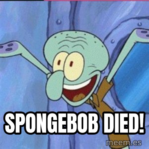 calamardo me vale meme: SPONGEBOB DIED!