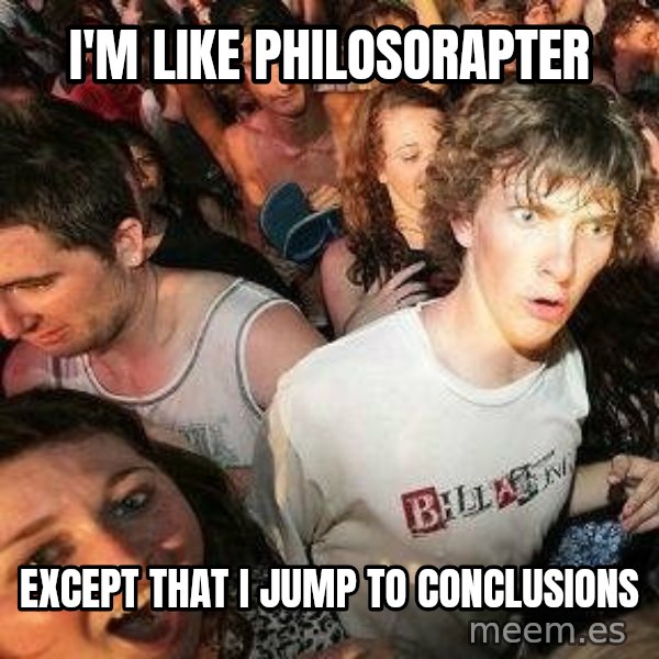-Sudden Clarity Clarence meme: I'm like philosorapter / Except that I jump to conclusions