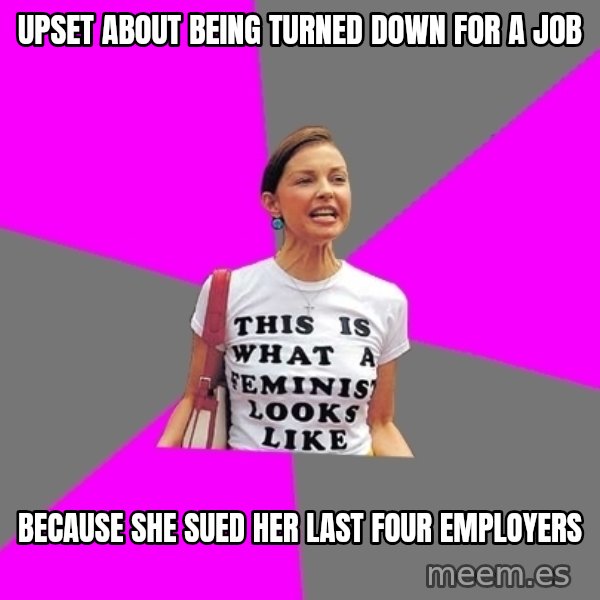 Feminist Cunt meme: Upset about being Turned down for a job / Because she sued her last four employers