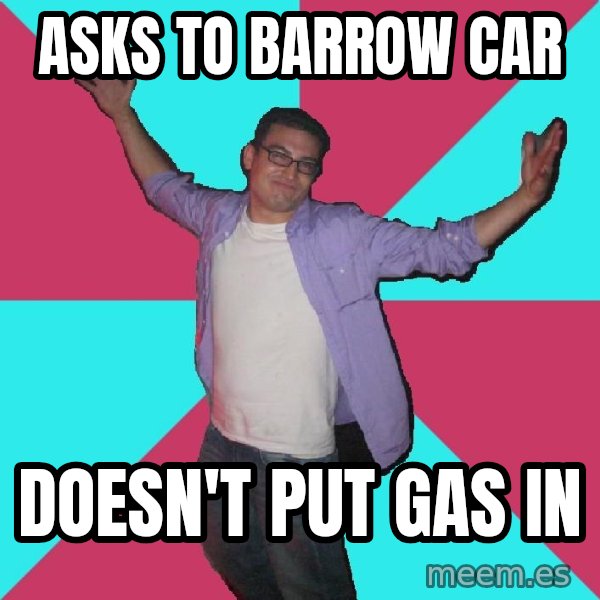 Douchebag Roommate meme: asks to barrow car / doesn't put gas in