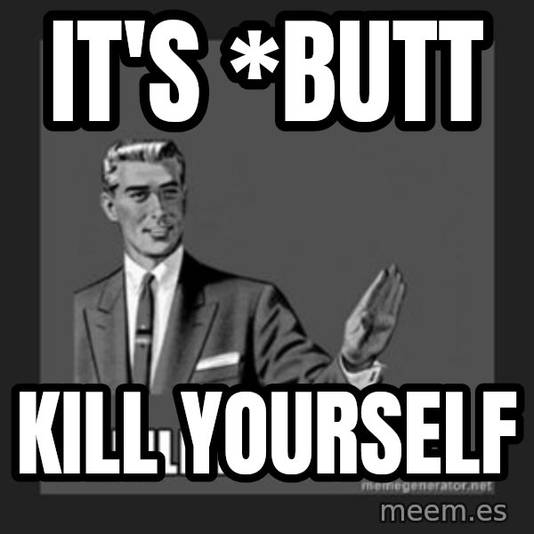 kill yourself guy meme: It's *butt / Kill yourself