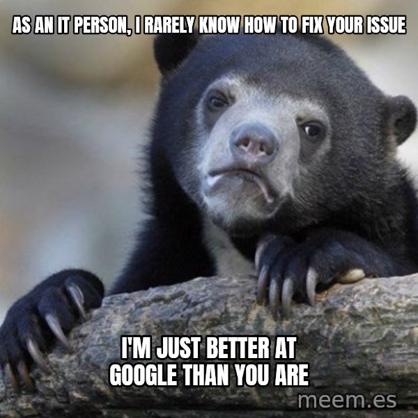 Confession Bear meme: as an it person, i rarely know how to fix your issue / i'm just better at google than you are