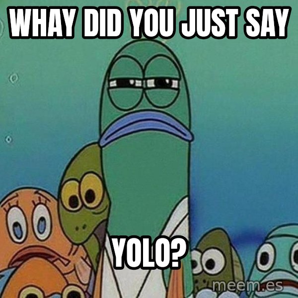Serious Fish Spongebob meme: whay did you just say / yolo?