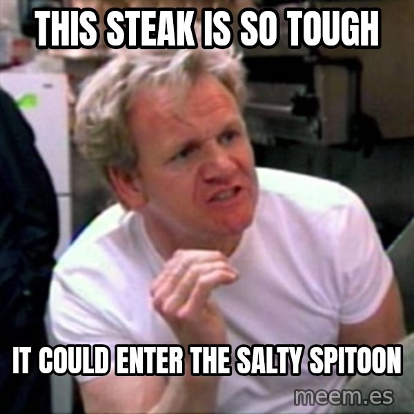 Gordon Ramsay meme: this steak is so tough / it could enter the salty spitoon