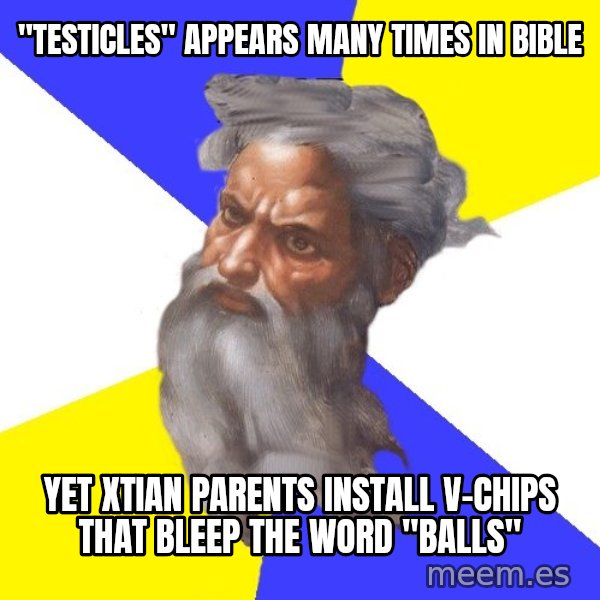 God meme: "TESTICLES" APPEARS MANY TIMES IN BIBLE / YET XTIAN PARENTS INSTALL V-CHIPS THAT BLEEP THE WORD "BALLS"