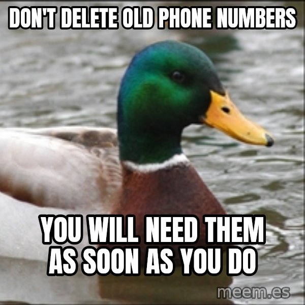 Actual Advice Mallard 1 meme: Don't delete old phone numbers / you will need them as soon as you do