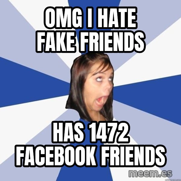Annoying Facebook Girl meme: omg i hate fake friends / has 1472 facebook friends