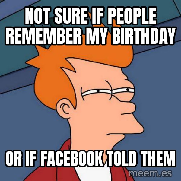 Futurama Fry meme: Not sure if people Remember my birthday / or if facebook told them