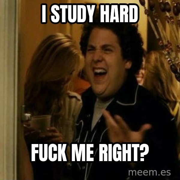 Fuck me right meme: I study hard / Fuck me right?