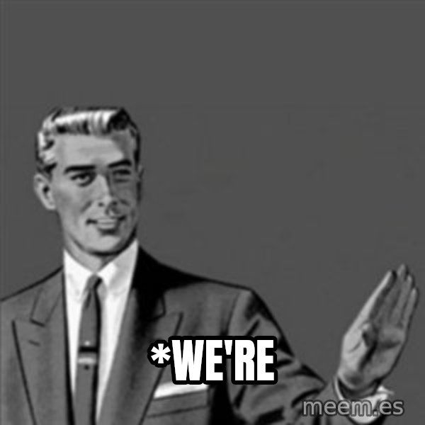 Correction Guy meme: *WE'RE