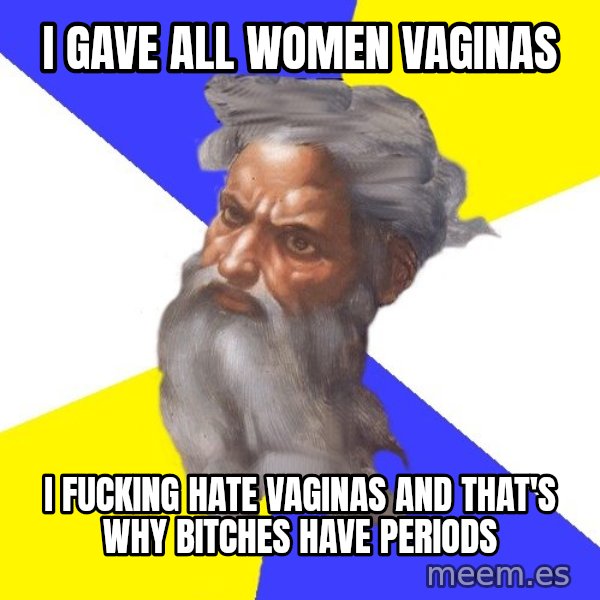 God meme: i gave all women vaginas / i fucking hate vaginas and that's why bitches have periods
