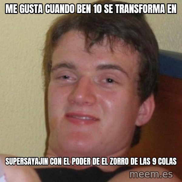 Really Stoned Guy meme: me gusta cuando ben 10 se transforma en / supersayajin con el poder de el zorro de las 9 colas