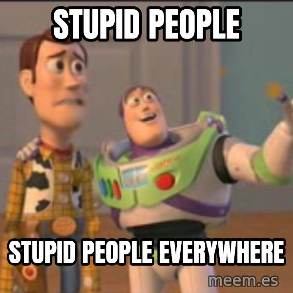 X, X Everywhere  meme: stupid people / stupid people everywhere