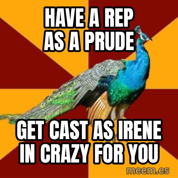 Thespian Peacock meme: Have a rep as a prude / Get cast as Irene in crazy for you