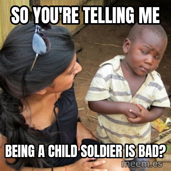 So You're Telling me meme: So you're telling me / Being a child soldier is bad?