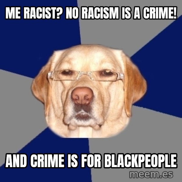 Racist Dog meme: me racist? no racism is a crime! / and crime is for blackpeople