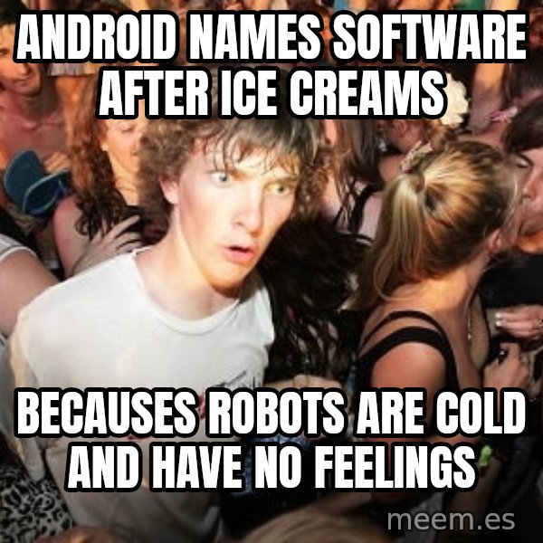 Sudden Realization Ralph meme: ANDROID NAMES SOFTWARE AFTER ICE CREAMS / BECAUSES ROBOTS ARE COLD AND HAVE NO FEELINGS
